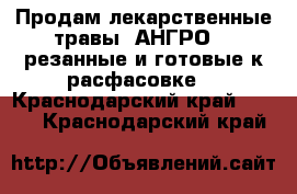 Продам лекарственные травы (АНГРО) , резанные и готовые к расфасовке. - Краснодарский край  »    . Краснодарский край